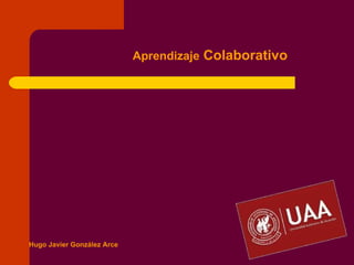 Aprendizaje Colaborativo




Hugo Javier González Arce
 