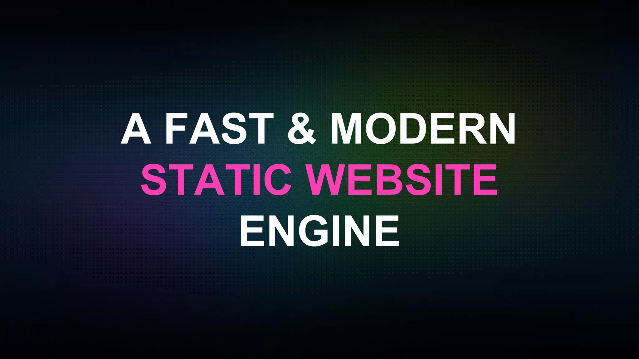 A FAST & MODERN
STATIC WEBSITE
ENGINE
 
