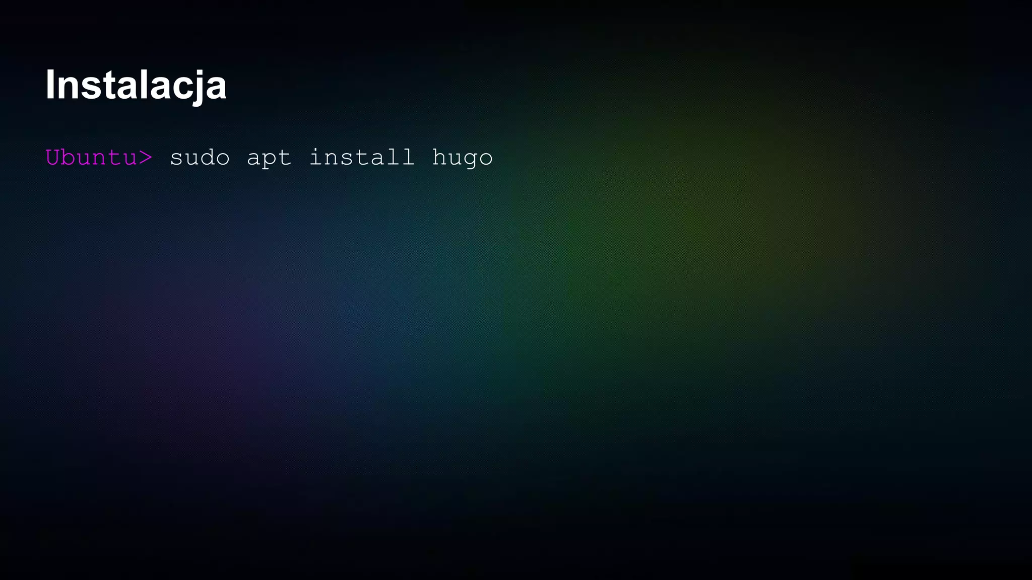 Instalacja
Ubuntu> sudo apt install hugo
 