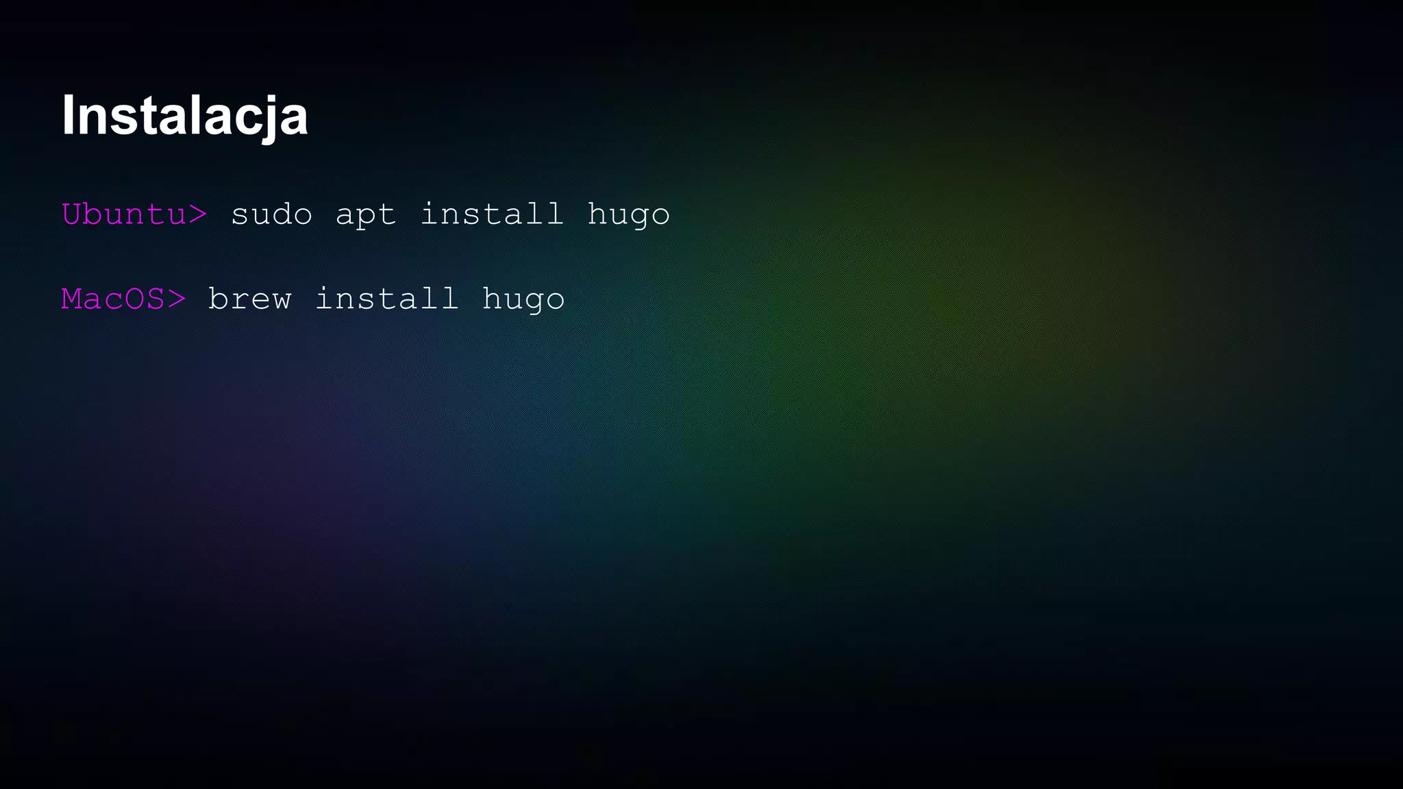 Instalacja
Ubuntu> sudo apt install hugo
MacOS> brew install hugo
 