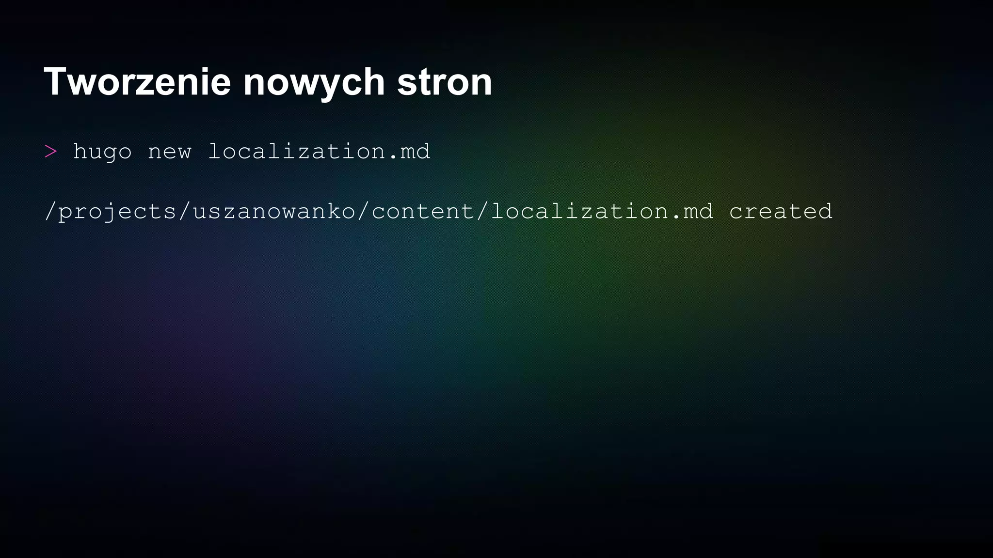 Tworzenie nowych stron
> hugo new localization.md
/projects/uszanowanko/content/localization.md created
 