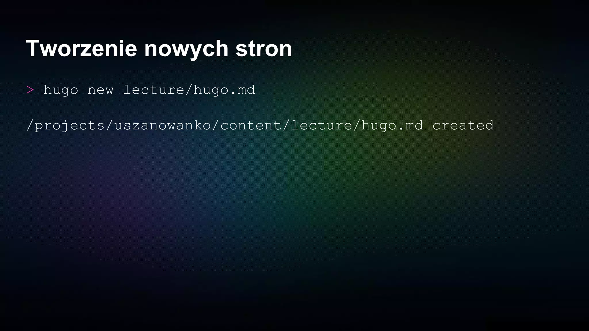 Tworzenie nowych stron
> hugo new lecture/hugo.md
/projects/uszanowanko/content/lecture/hugo.md created
 