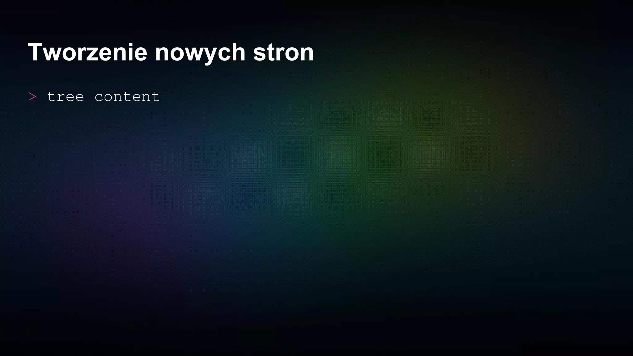 Tworzenie nowych stron
> tree content
 