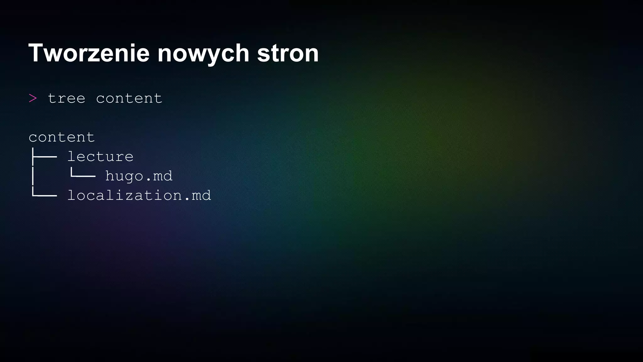Tworzenie nowych stron
> tree content
content
├── lecture
│ └── hugo.md
└── localization.md
 