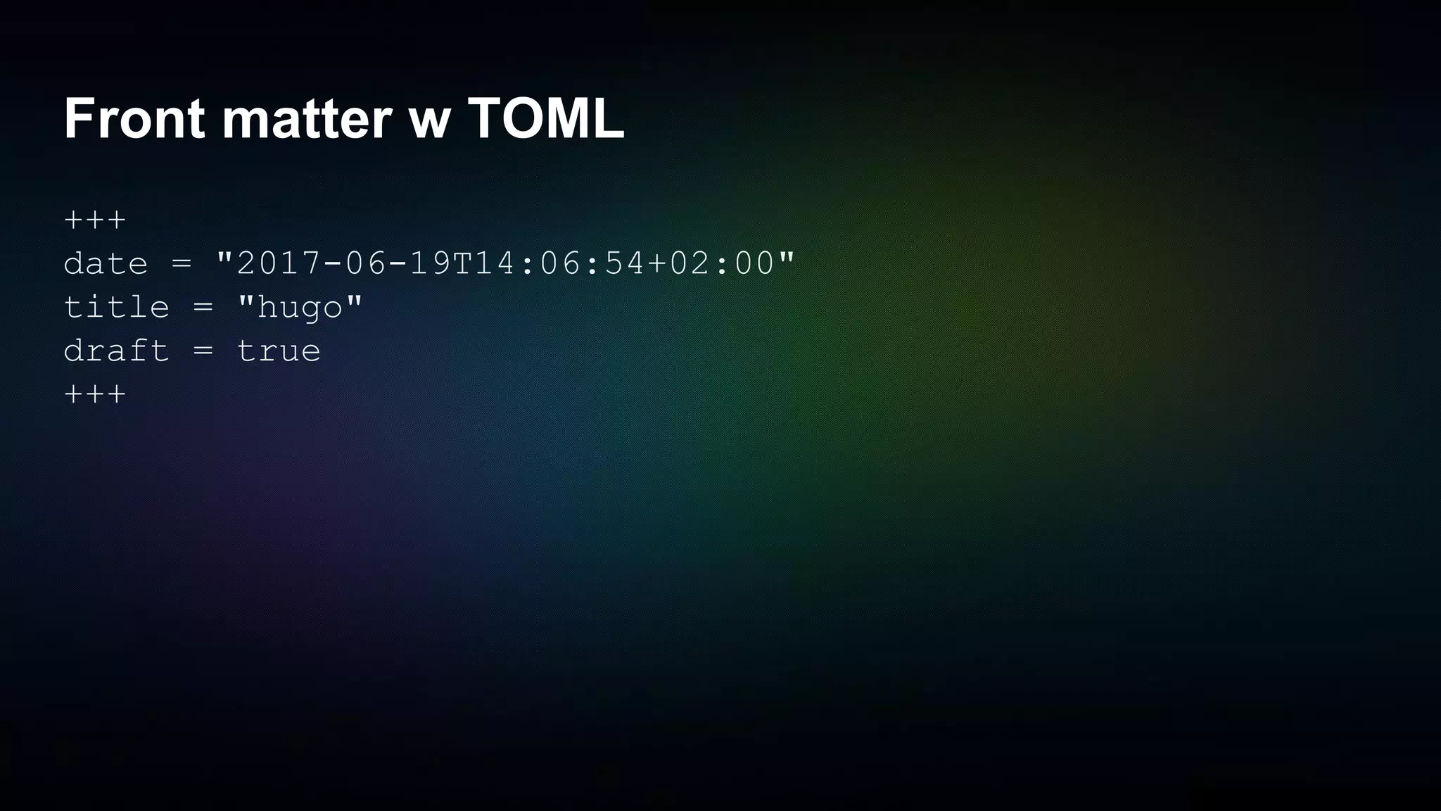 Front matter w TOML
+++
date = "2017-06-19T14:06:54+02:00"
title = "hugo"
draft = true
+++
 