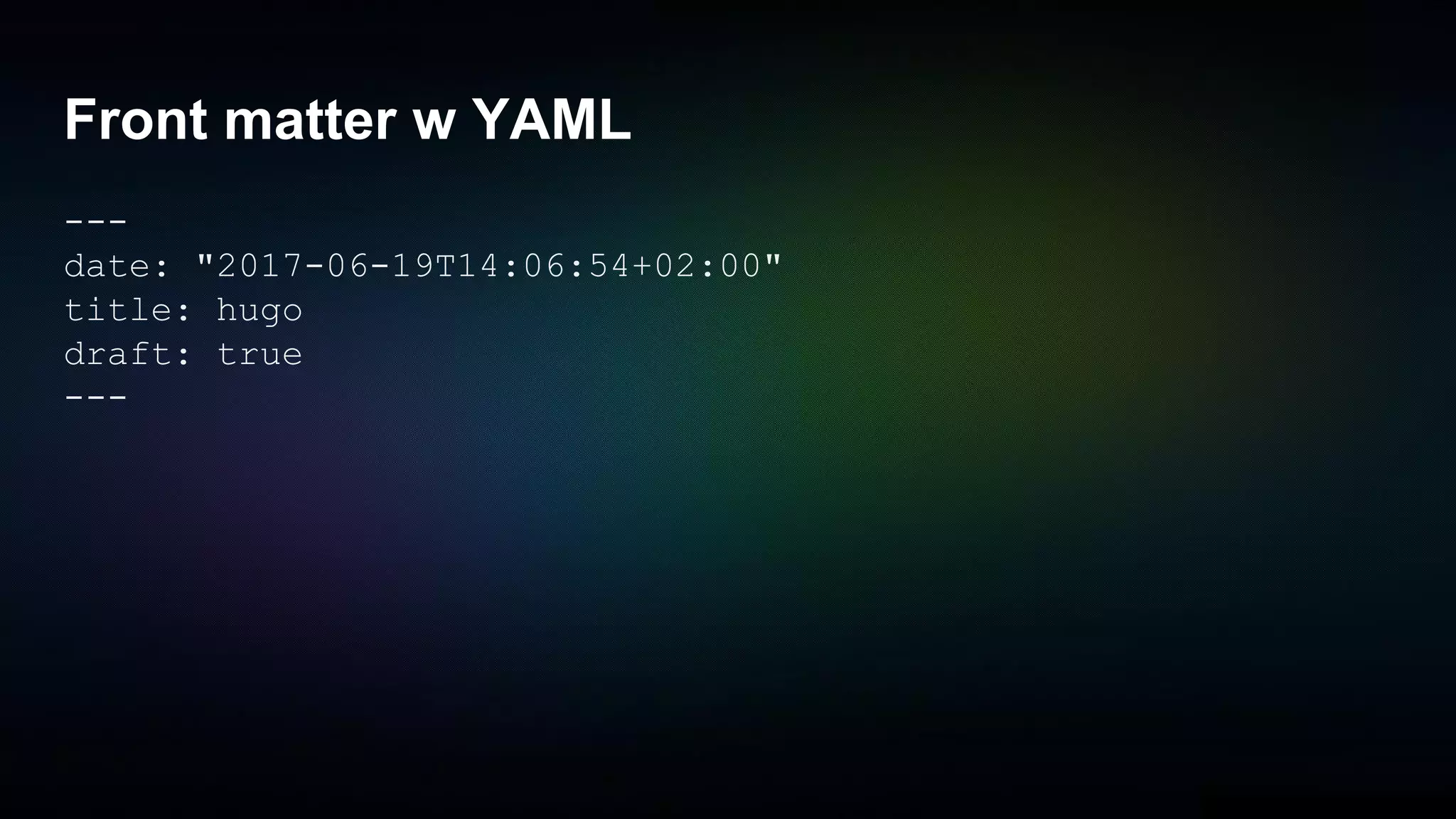 Front matter w YAML
---
date: "2017-06-19T14:06:54+02:00"
title: hugo
draft: true
---
 