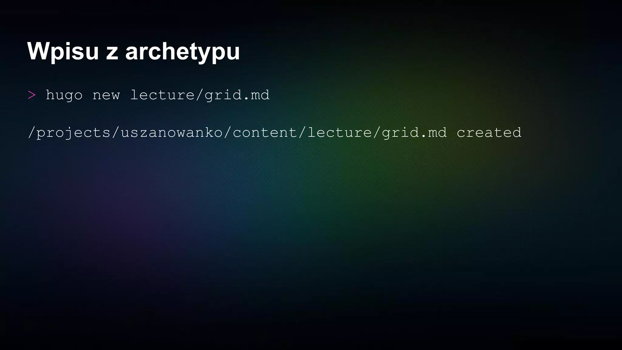 Wpisu z archetypu
> hugo new lecture/grid.md
/projects/uszanowanko/content/lecture/grid.md created
 