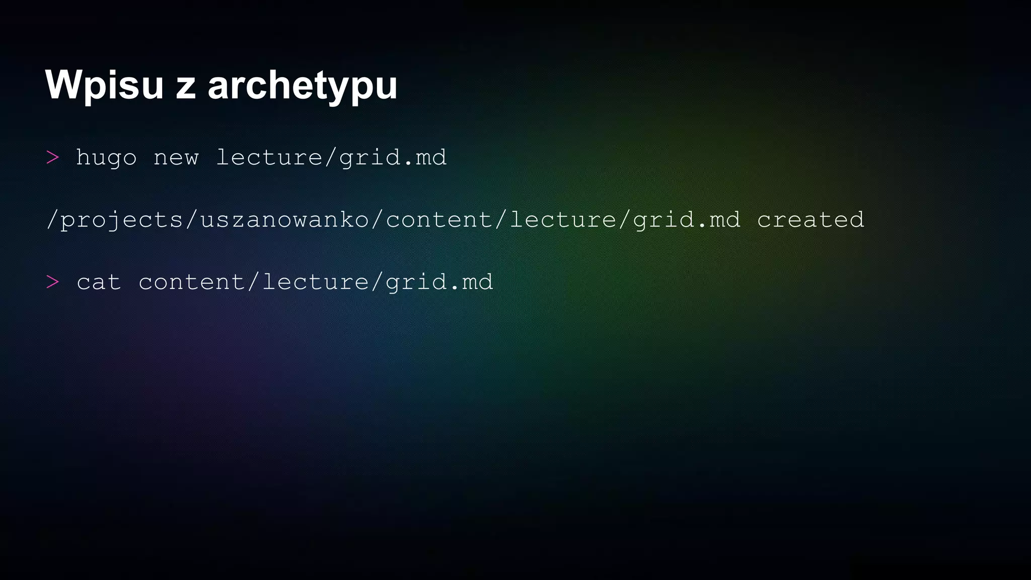 Wpisu z archetypu
> hugo new lecture/grid.md
/projects/uszanowanko/content/lecture/grid.md created
> cat content/lecture/grid.md
 