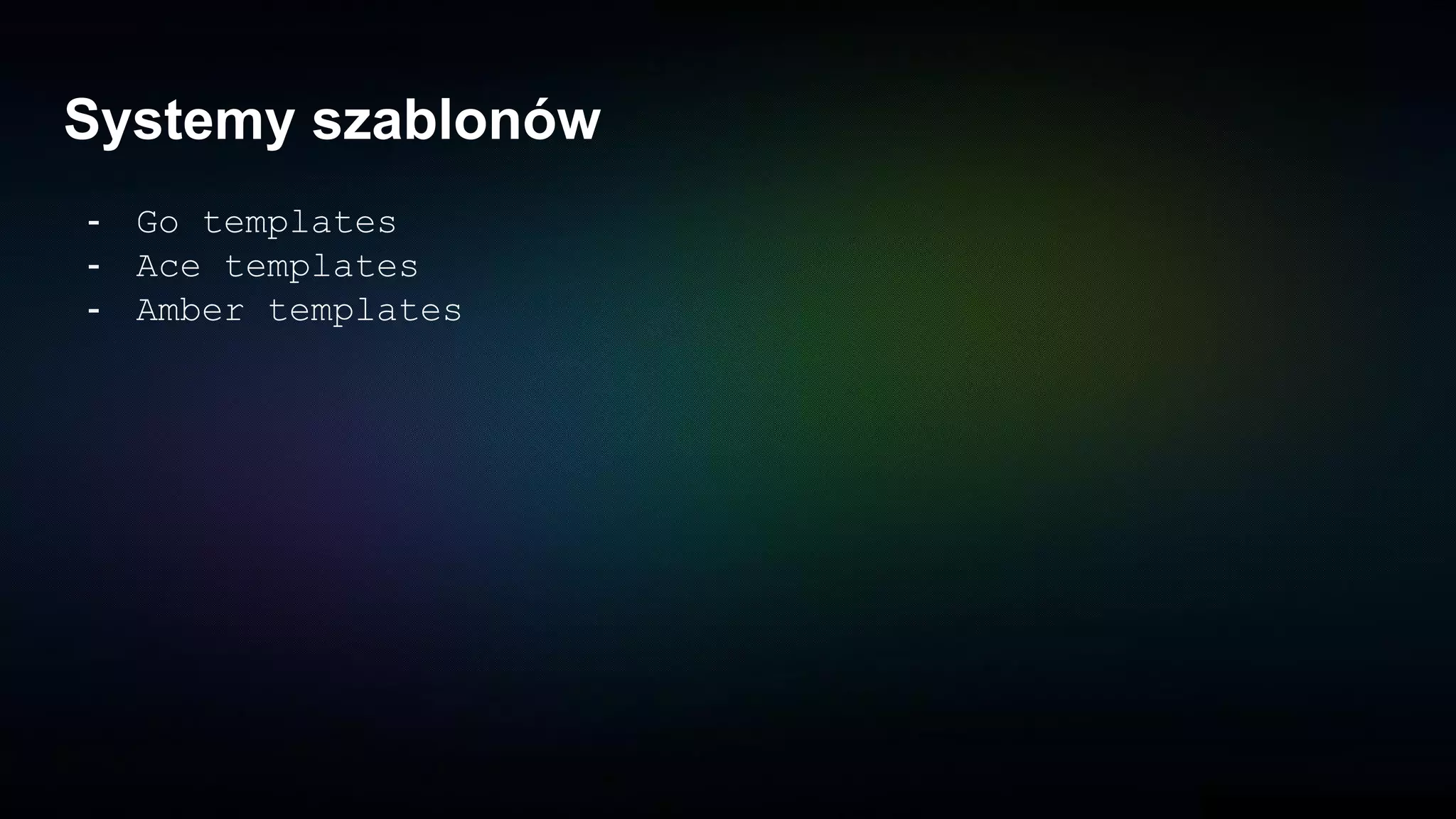 Systemy szablonów
- Go templates
- Ace templates
- Amber templates
 