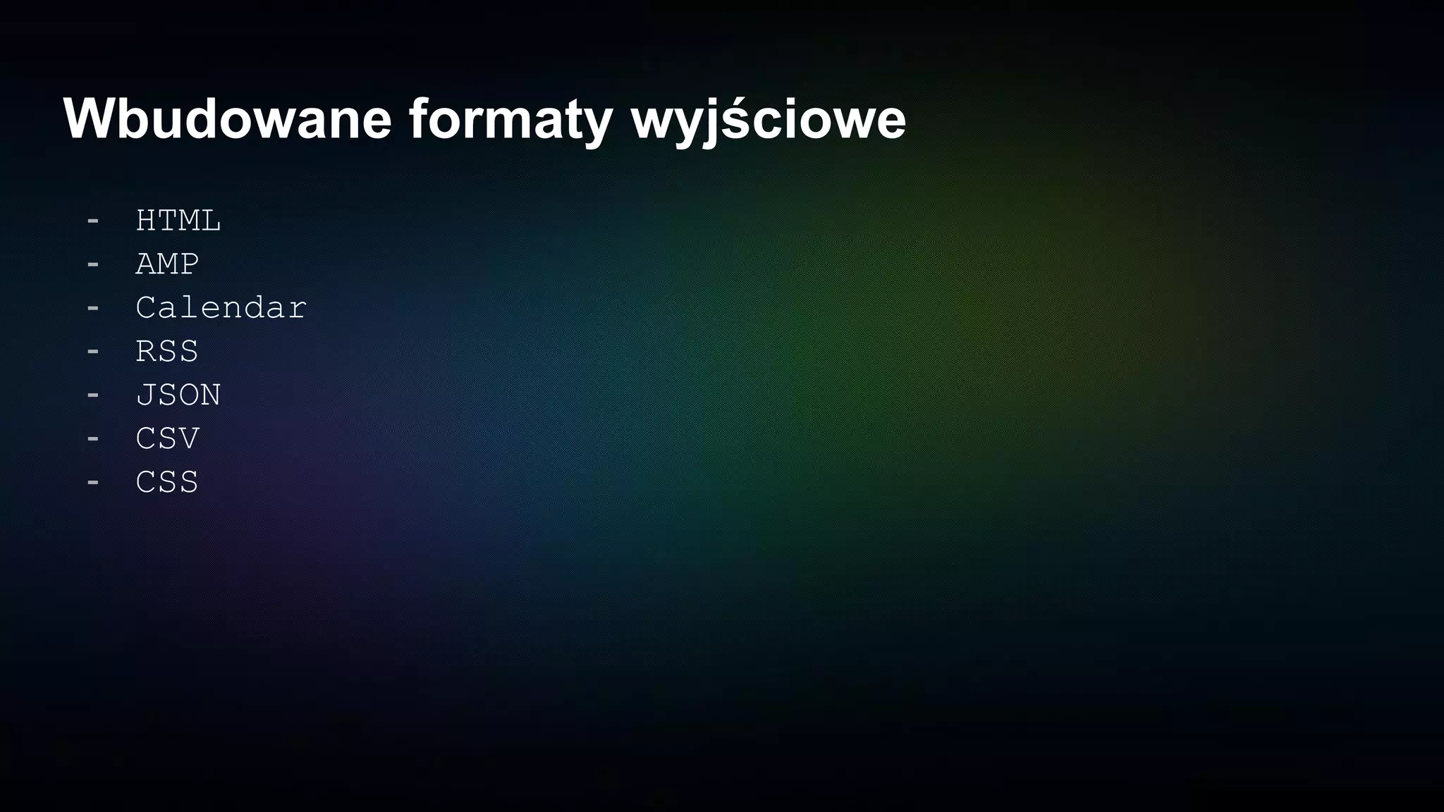 Wbudowane formaty wyjściowe
- HTML
- AMP
- Calendar
- RSS
- JSON
- CSV
- CSS
 