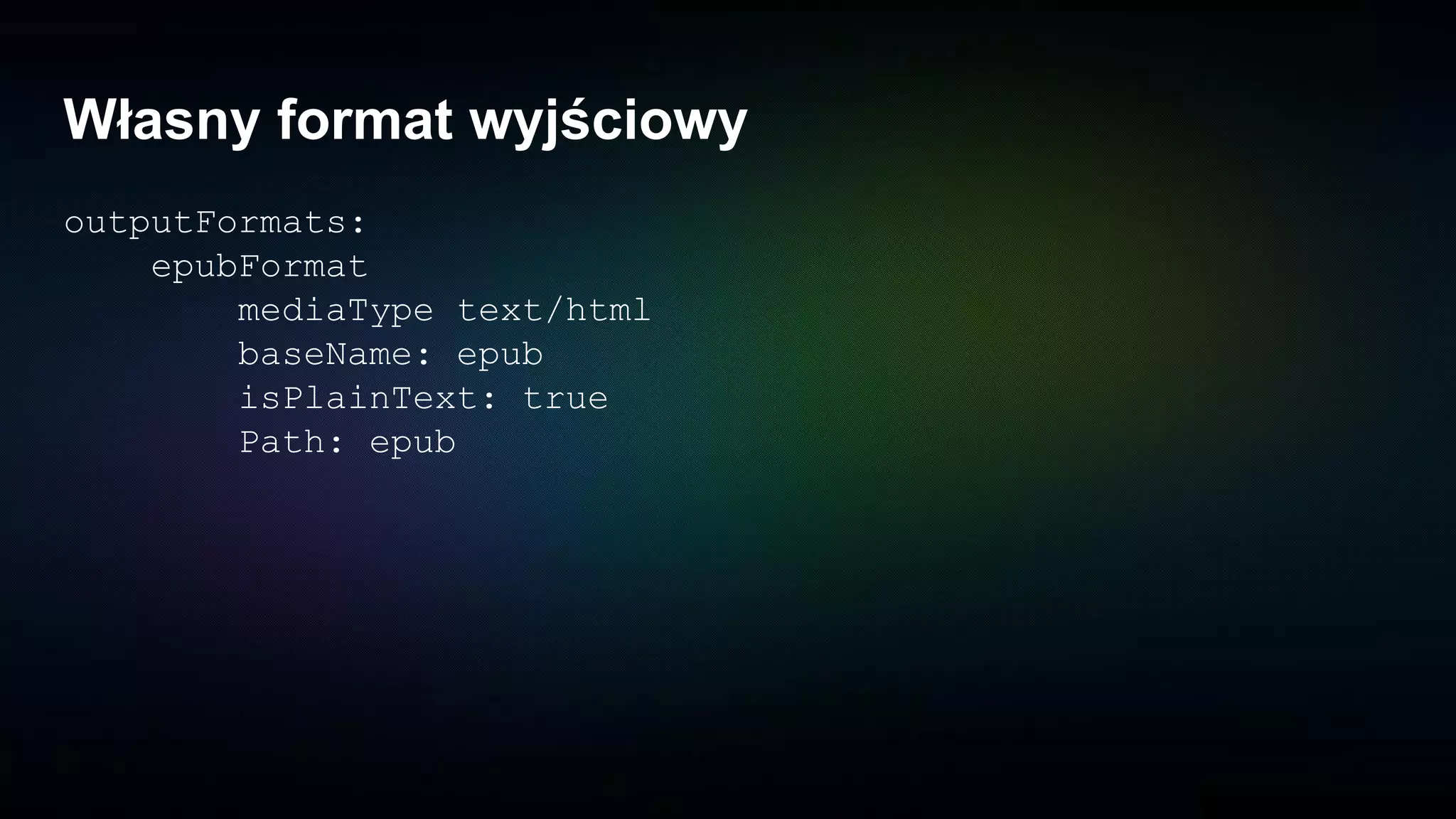 Własny format wyjściowy
outputFormats:
epubFormat
mediaType text/html
baseName: epub
isPlainText: true
Path: epub
 