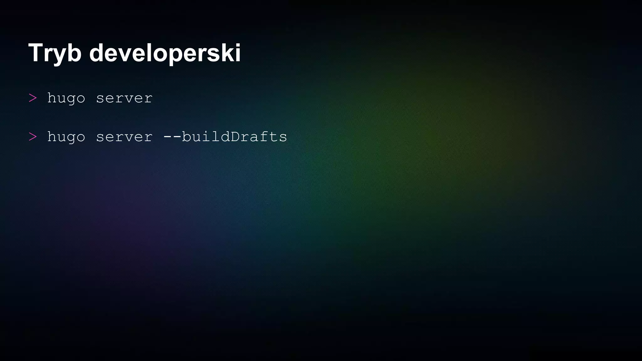 Tryb developerski
> hugo server
> hugo server --buildDrafts
 
