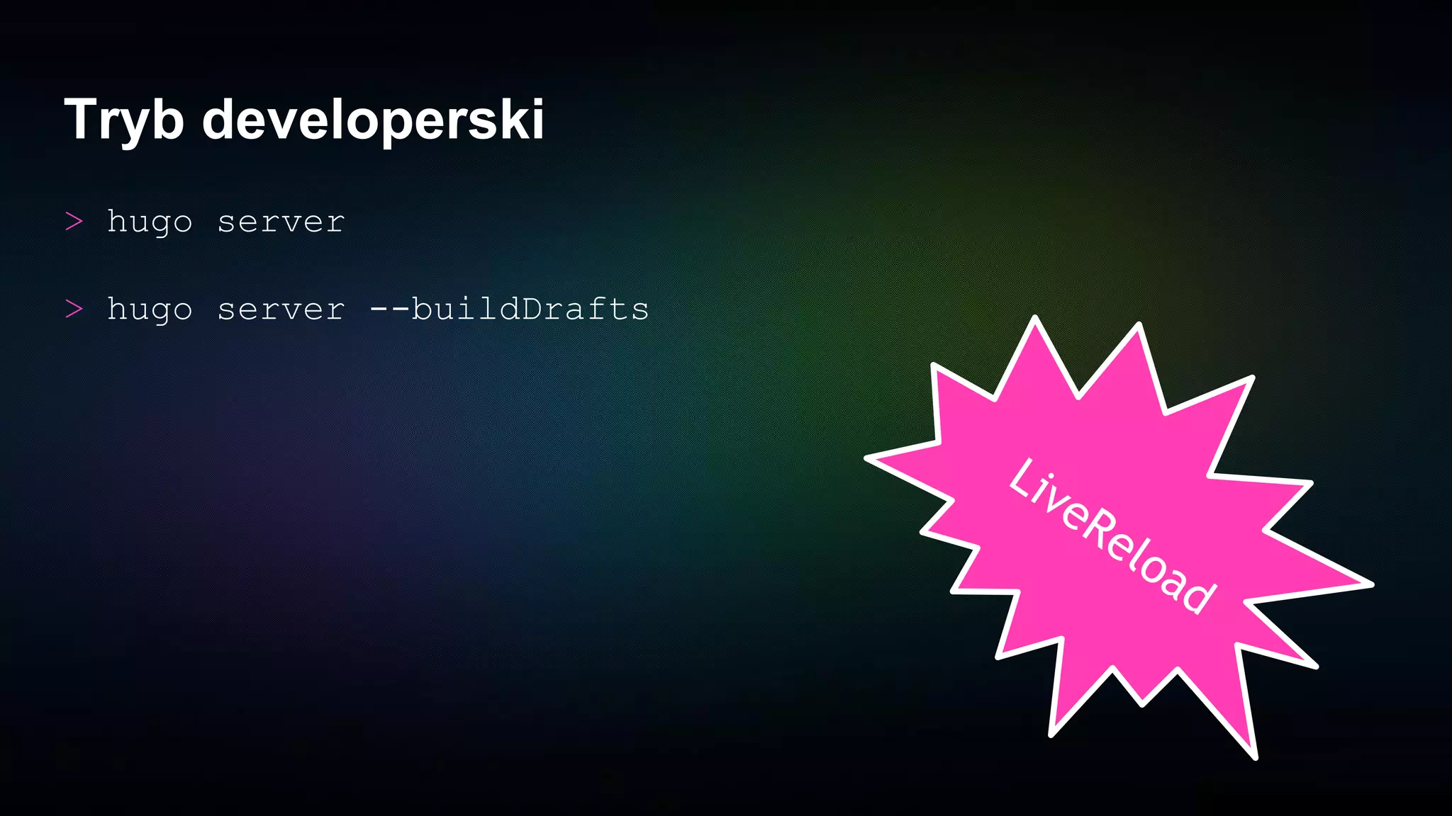 Tryb developerski
> hugo server
> hugo server --buildDrafts
LiveReload
 
