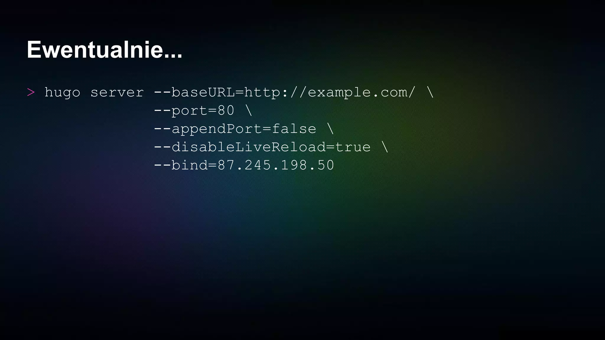 Ewentualnie...
> hugo server --baseURL=http://example.com/ 
--port=80 
--appendPort=false 
--disableLiveReload=true 
--bind=87.245.198.50
 