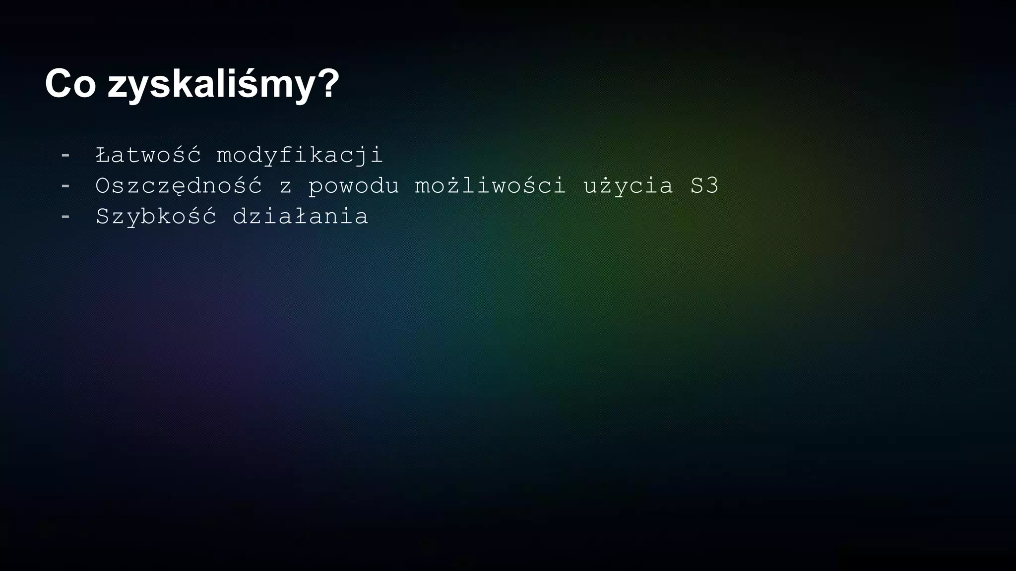 Co zyskaliśmy?
- Łatwość modyfikacji
- Oszczędność z powodu możliwości użycia S3
- Szybkość działania
 