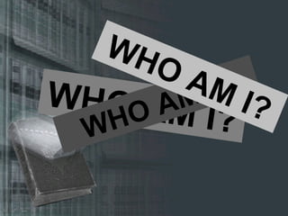 WHO AM I? WHO AM I? WHO AM I? 