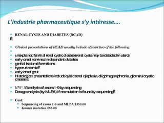 L’industrie pharmaceutique s’y intéresse…. <ul><li>RENAL CYSTS AND DIABETES (RCAD)  </li></ul><ul><li>  </li></ul><ul><li>...