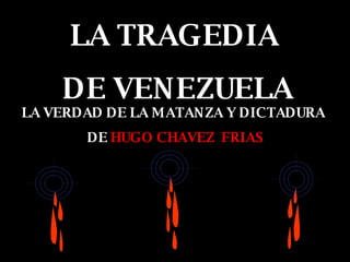 LA TRAGEDIA  DE VENEZUELA LA VERDAD DE LA MATANZA Y DICTADURA  DE  HUGO CHAVEZ  FRIAS 