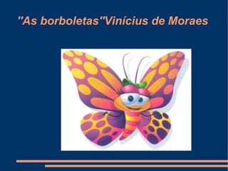 ''As borboletas''Vinícius de Moraes 
