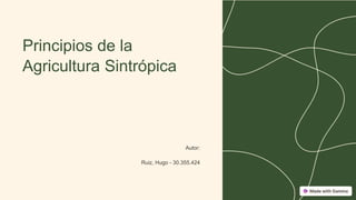 Principios de la
Agricultura Sintrópica
Autor:
Ruiz, Hugo - 30.355.424
 