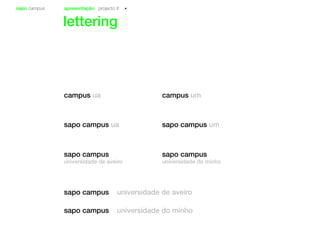 sapo campus apresentação projecto II
lettering
sapo campus ua sapo campus um
sapo campus
universidade do minho
sapo campus
universidade de aveiro
campus ua campus um
sapo campus universidade de aveiro
sapo campus universidade do minho
 