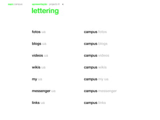 sapo campus apresentação projecto II
lettering
fotos ua
blogs ua
videos ua
wikis ua
my ua
messenger ua
links ua
campus fotos
campus blogs
campus videos
campus wikis
campus my ua
campus messenger
campus links
 