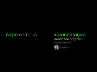 sapo campus apresentação
identidade projecto II
21 janeiro de 2009
 
