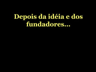 Depois da idéia e dos fundadores... 