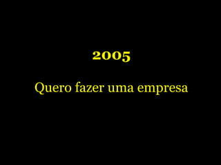 2005 Quero fazer uma empresa 