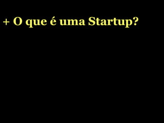 + O que é uma Startup? 