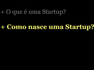 + O que é uma Startup? + Como nasce uma Startup? 