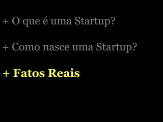 + O que é uma Startup? + Como nasce uma Startup? + Fatos Reais 