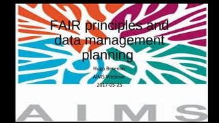 FAIR principles and
data management
planning
Hugo Besemer
AIMS Webinar
2017-05-25
 
