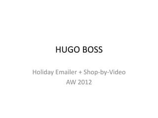 HUGO BOSS

Holiday Emailer + Shop-by-Video
           AW 2012
 