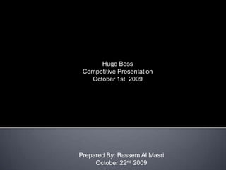 Hugo Boss Competitive Presentation October 1st, 2009 Prepared By: Bassem Al Masri October 22nd2009 