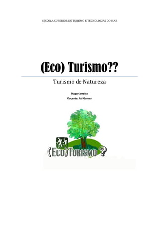 6ESCOLA SUPERIOR DE TURISMO E TECNOLOGIAS DO MAR




(Eco) Turismo??
       Turismo de Natureza
                  Hugo Carreira
                Docente: Rui Gomes
 