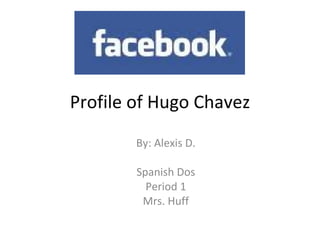 Profile of Hugo Chavez By: Alexis D. Spanish Dos Period 1 Mrs. Huff 