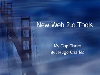 New Web 2.o Tools  My Top Three By: Hugo Charles 