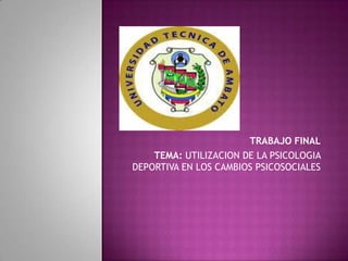 TRABAJO FINAL
    TEMA: UTILIZACION DE LA PSICOLOGIA
DEPORTIVA EN LOS CAMBIOS PSICOSOCIALES
 