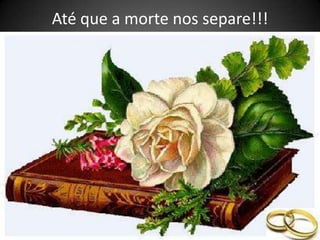 Até que a morte nos separe!!!
 