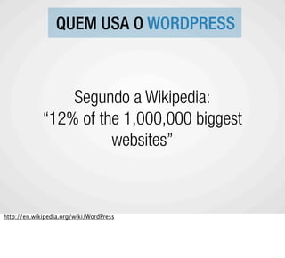 QUEM USA O WORDPRESS



                 Segundo a Wikipedia:
             “12% of the 1,000,000 biggest
                       websites”



http://en.wikipedia.org/wiki/WordPress
 