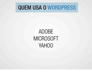 QUEM USA O WORDPRESS



       ADOBE
     MICROSOFT
       YAHOO
 