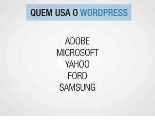 QUEM USA O WORDPRESS

       ADOBE
     MICROSOFT
       YAHOO
        FORD
     SAMSUNG
 