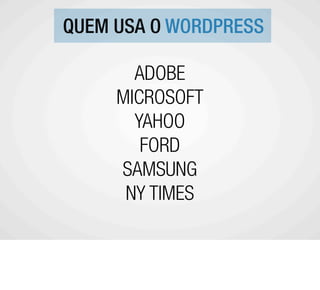 QUEM USA O WORDPRESS

       ADOBE
     MICROSOFT
       YAHOO
        FORD
     SAMSUNG
      NY TIMES
 