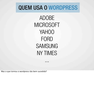 QUEM USA O WORDPRESS
                                   ADOBE
                                 MICROSOFT
                                   YAHOO
                                    FORD
                                 SAMSUNG
                                  NY TIMES
                                     ...
Mas o que tornou o wordpress tão bem sucedido?
 