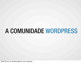 A COMUNIDADE WORDPRESS
    A COMUNIDADE WORDPRESS



Esta foi e é a receita para o seu sucesso.
 