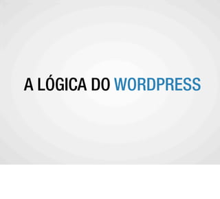 A A LÓGICA DO WORDPRESS
  COMUNIDADE WORDPRESS
 