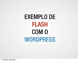 EXEMPLO DE
            FLASH
   A COMUNIDADE WORDPRESS
            COM O
         WORDPRESS

* mostrar exemplo *
 