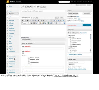 Back-office personalizado com o plugin “Magic Fields” (http://magicﬁelds.org/).
 