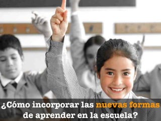 ¿Cómo incorporar las nuevas formas
    de aprender en la escuela?
 